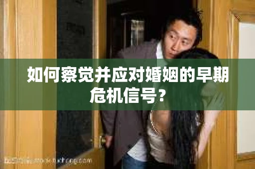 如何察觉并应对婚姻的早期危机信号？