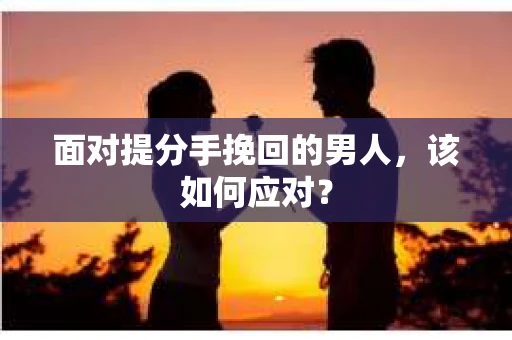 面对提分手挽回的男人，该如何应对？