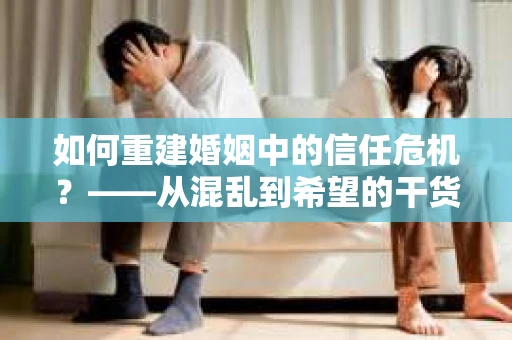 如何重建婚姻中的信任危机？——从混乱到希望的干货指南