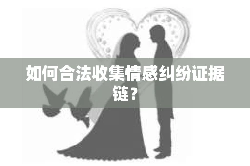 如何合法收集情感纠纷证据链？