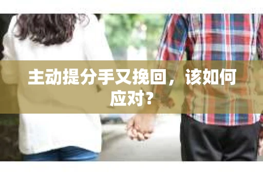 主动提分手又挽回，该如何应对？