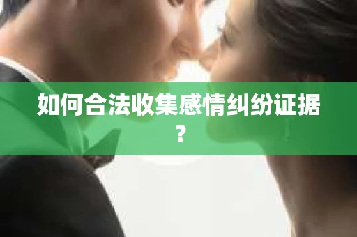 如何合法收集感情纠纷证据？