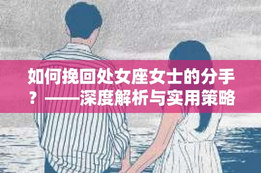 如何挽回处女座女士的分手？——深度解析与实用策略