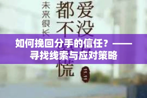 如何挽回分手的信任？——寻找线索与应对策略