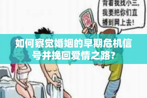 如何察觉婚姻的早期危机信号并挽回爱情之路？