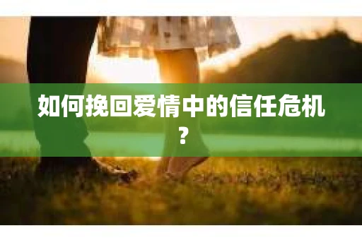 如何挽回爱情中的信任危机？