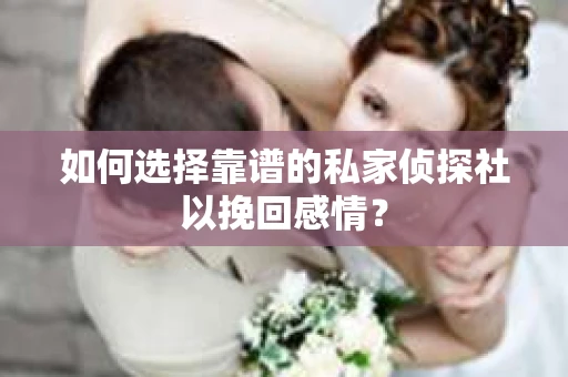 如何选择靠谱的私家侦探社以挽回感情？
