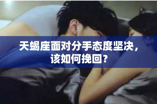 天蝎座面对分手态度坚决，该如何挽回？