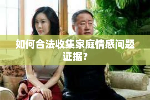 如何合法收集家庭情感问题证据？