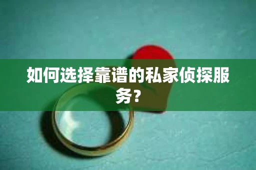 如何选择靠谱的私家侦探服务？