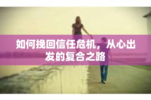 如何挽回信任危机，从心出发的复合之路