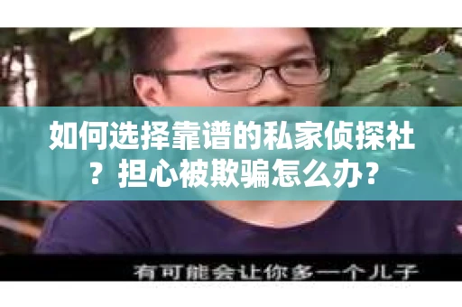 如何选择靠谱的私家侦探社？担心被欺骗怎么办？