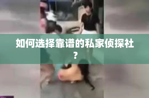 如何选择靠谱的私家侦探社？