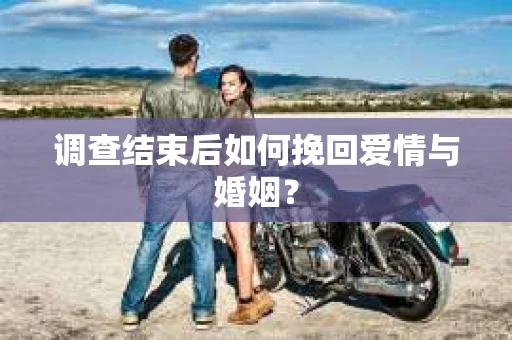 调查结束后如何挽回爱情与婚姻？