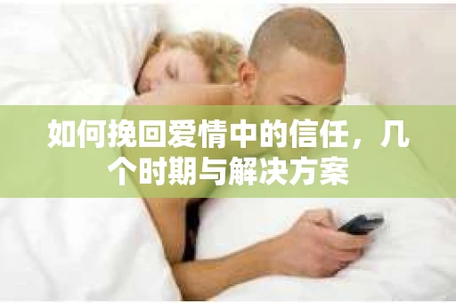 如何挽回爱情中的信任，几个时期与解决方案