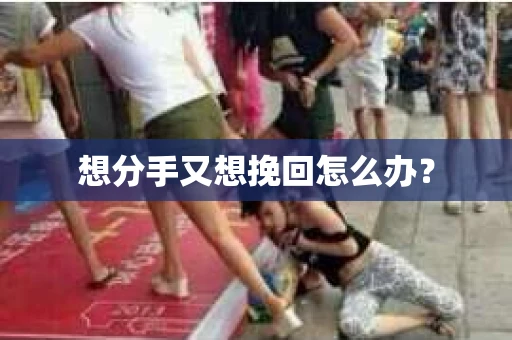 想分手又想挽回怎么办？