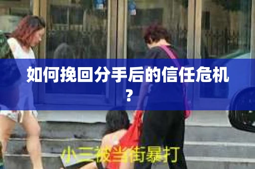 如何挽回分手后的信任危机？