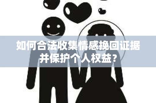 如何合法收集情感挽回证据并保护个人权益？
