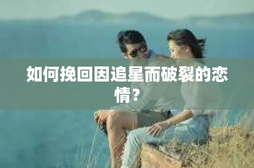 如何挽回因追星而破裂的恋情？