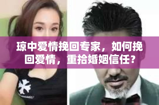 琼中爱情挽回专家，如何挽回爱情，重拾婚姻信任？