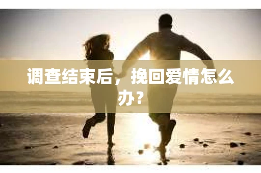 调查结束后，挽回爱情怎么办？