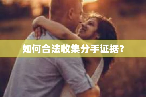 如何合法收集分手证据？