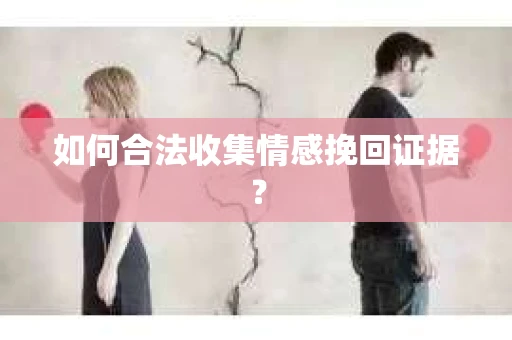 如何合法收集情感挽回证据? 如何合法收集情感挽回证据?