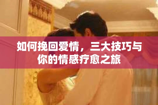 如何挽回爱情，三大技巧与你的情感疗愈之旅