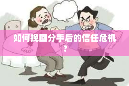 如何挽回分手后的信任危机？