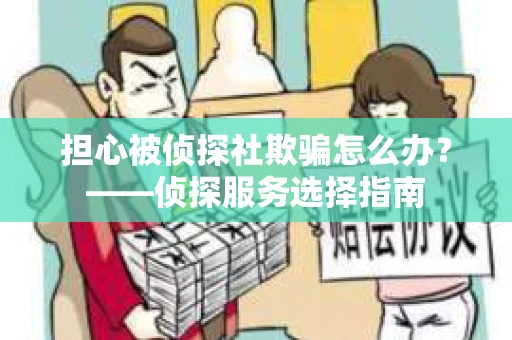 担心被侦探社欺骗怎么办？——侦探服务选择指南